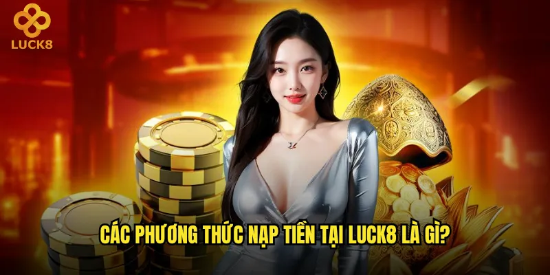 Các phương thức nạp tiền tại Luck8 là gì?
