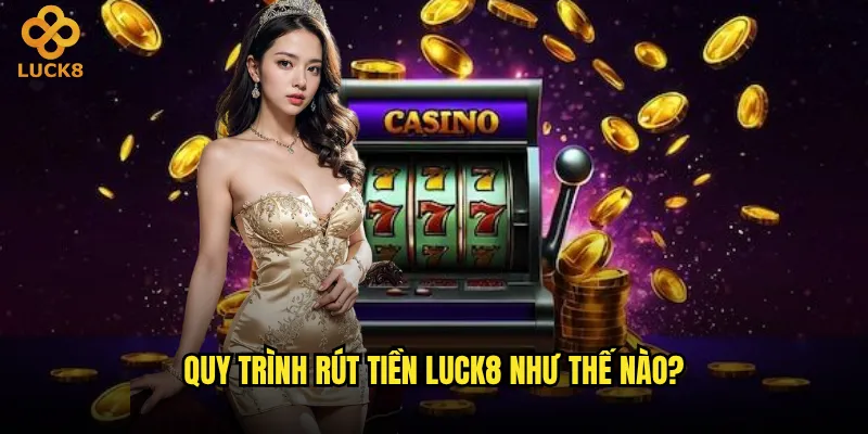 Quy trình rút tiền Luck8 như thế nào?