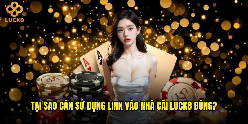 Tại sao cần sử dụng link vào nhà cái Luck8 đúng?