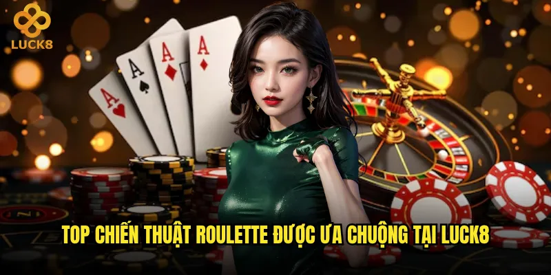 Top chiến thuật Roulette được ưa chuộng tại Luck8