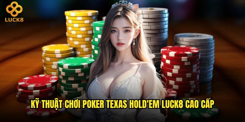 Kỹ thuật chơi Poker Texas Hold'em Luck8 cao cấp